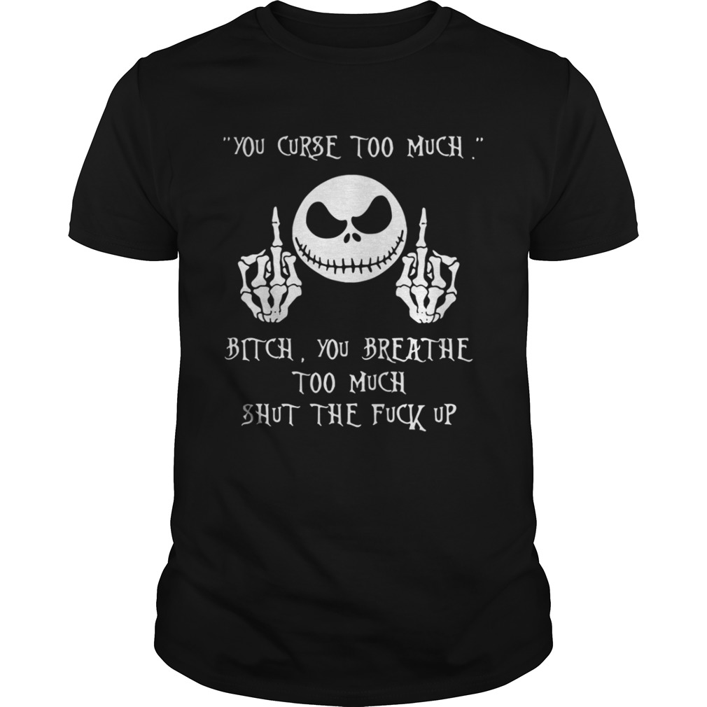 Jack Skellington you curse too much bitch you breathe too much shut the fuck up shirt