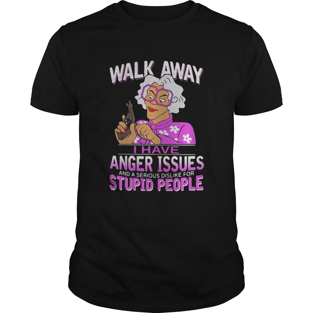 Madea walk away I have anger issues and a serious dislike stupid people shirt