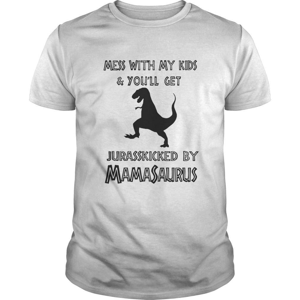 Mess with my kids and you’ll get Jurasskicked by Mamasaurus shirt