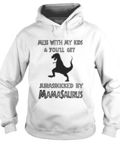 Mess with my kids and you’ll get Jurasskicked by Mamasaurus hoodie