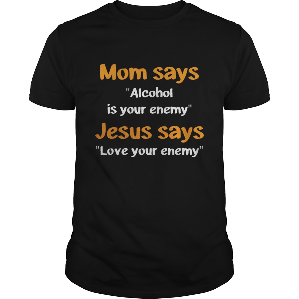 Mom Says Alcohol Is Your Enemy – Love Your Enemy shirt