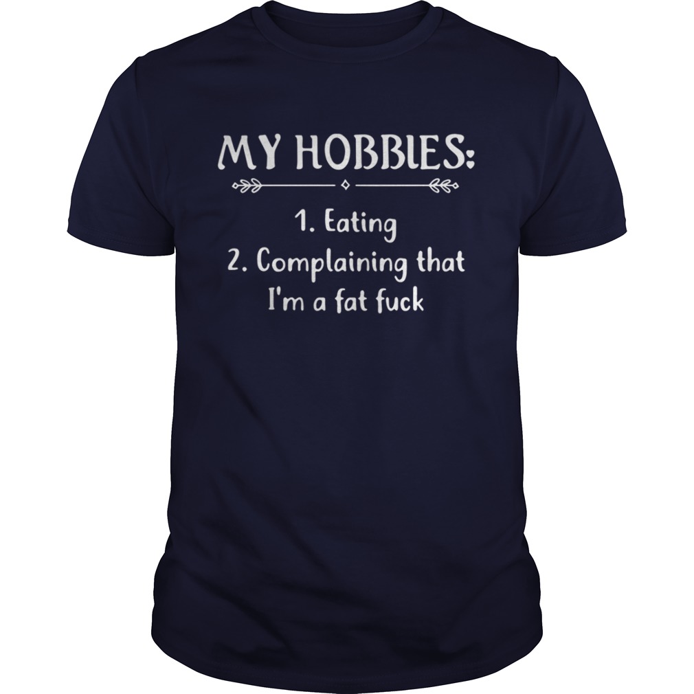 My Hobbies eating complaining that I’m a fat fuck shirt