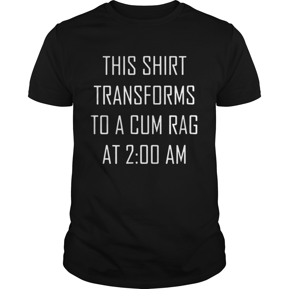 Official This shirt transforms to a cum rag at 2:00 AM shirt