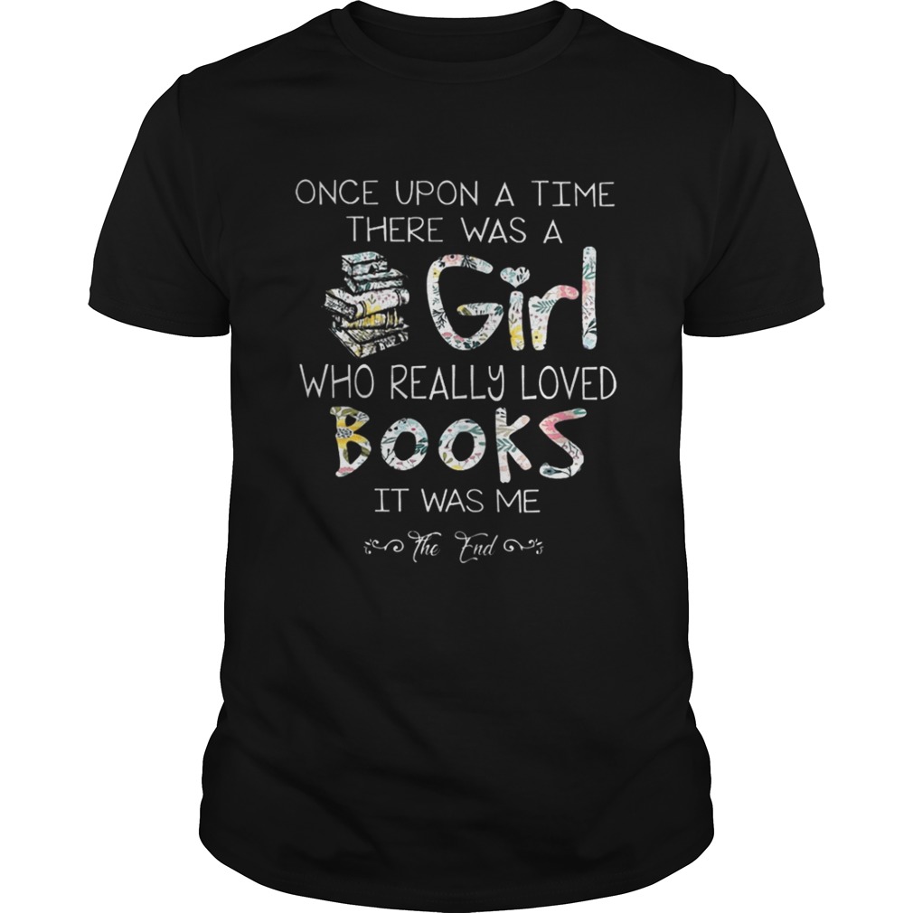 Once upon a time there was a girl who really loved books it was me shirt