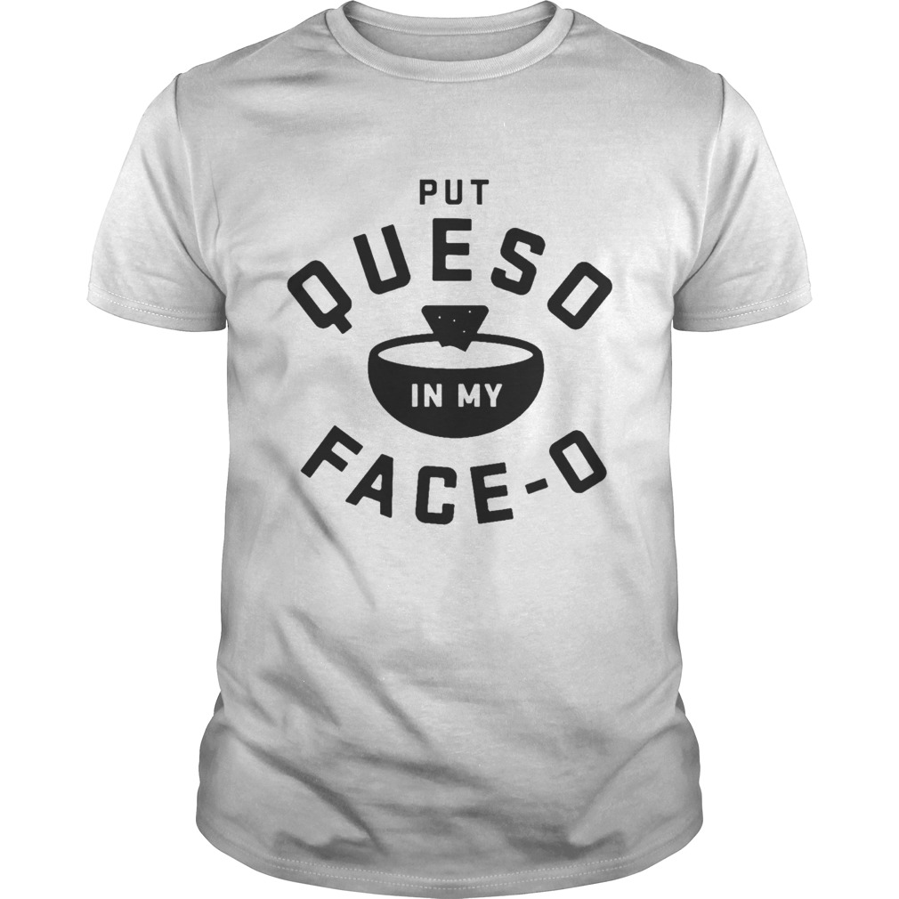 Put queso in my face O shirt