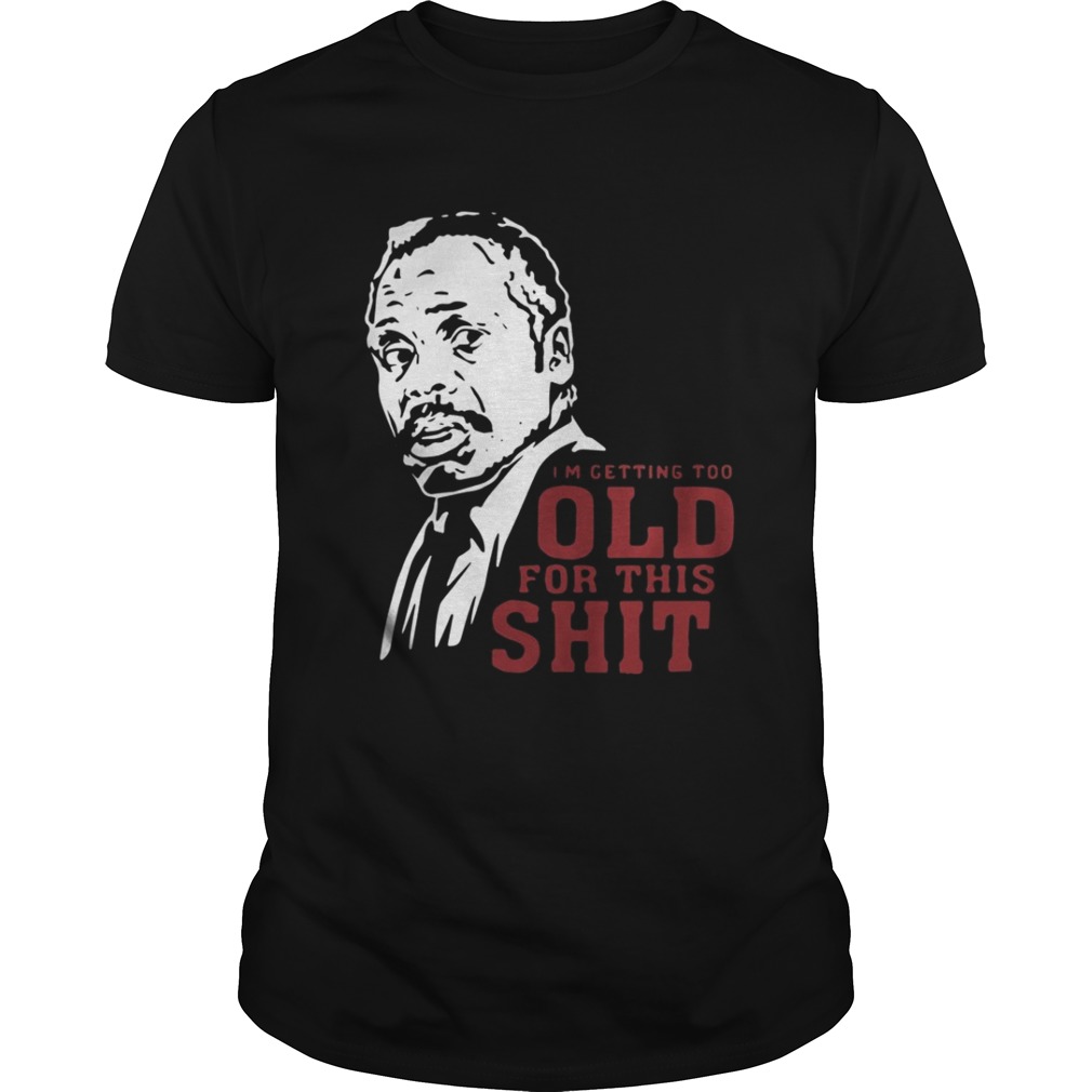 Roger Murtaugh I’m Too Old For This Shit Shirt