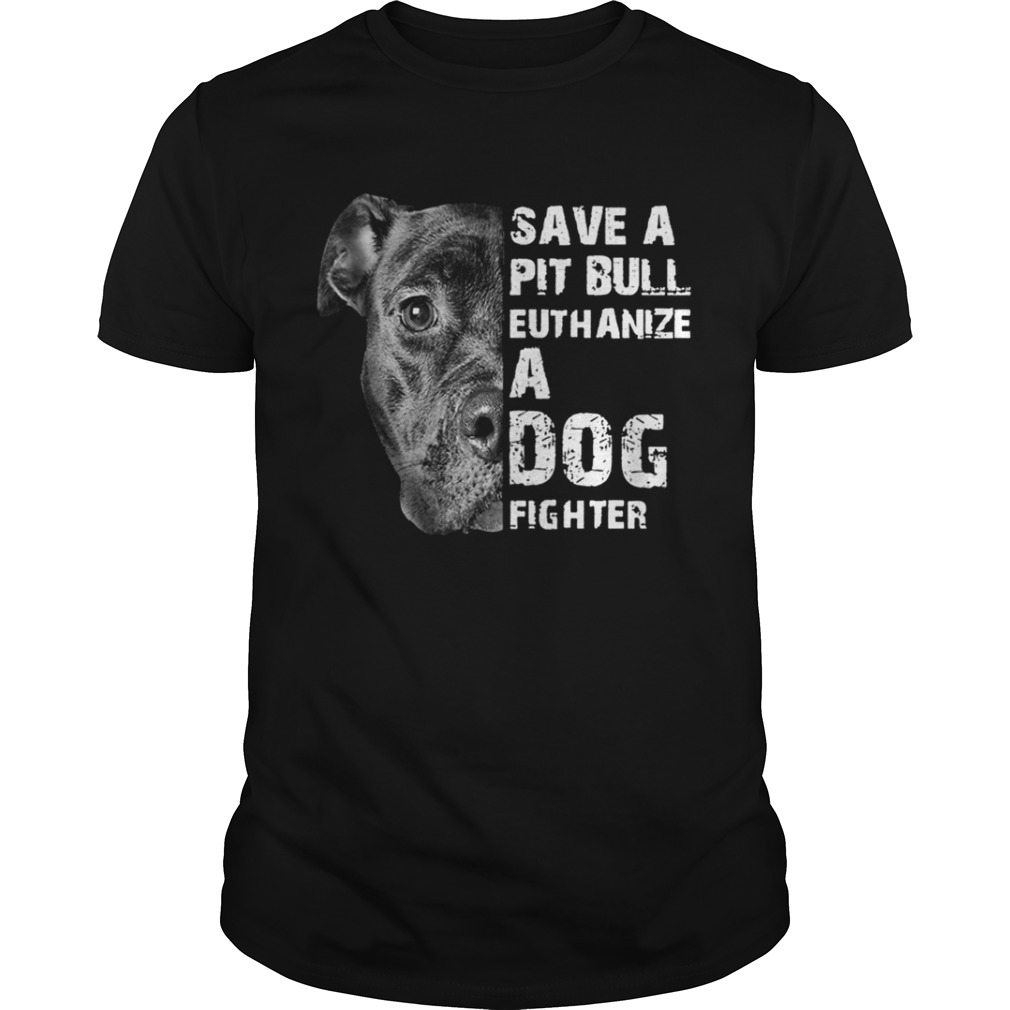 Save A Pit Bull Euthanize A Dog Fighter shirt
