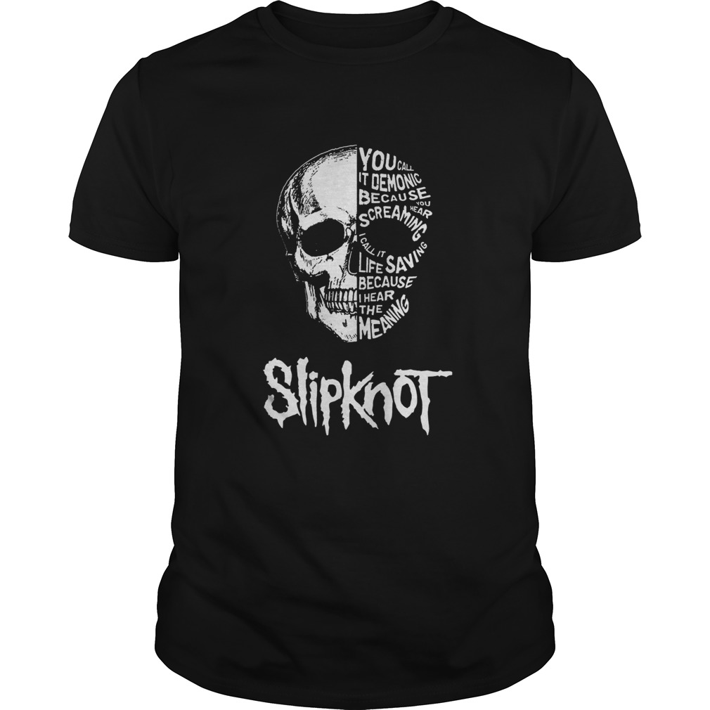 Slipknot Skull You call it demonic because you hear screaming I call it life saving because I hear the meaning shirt
