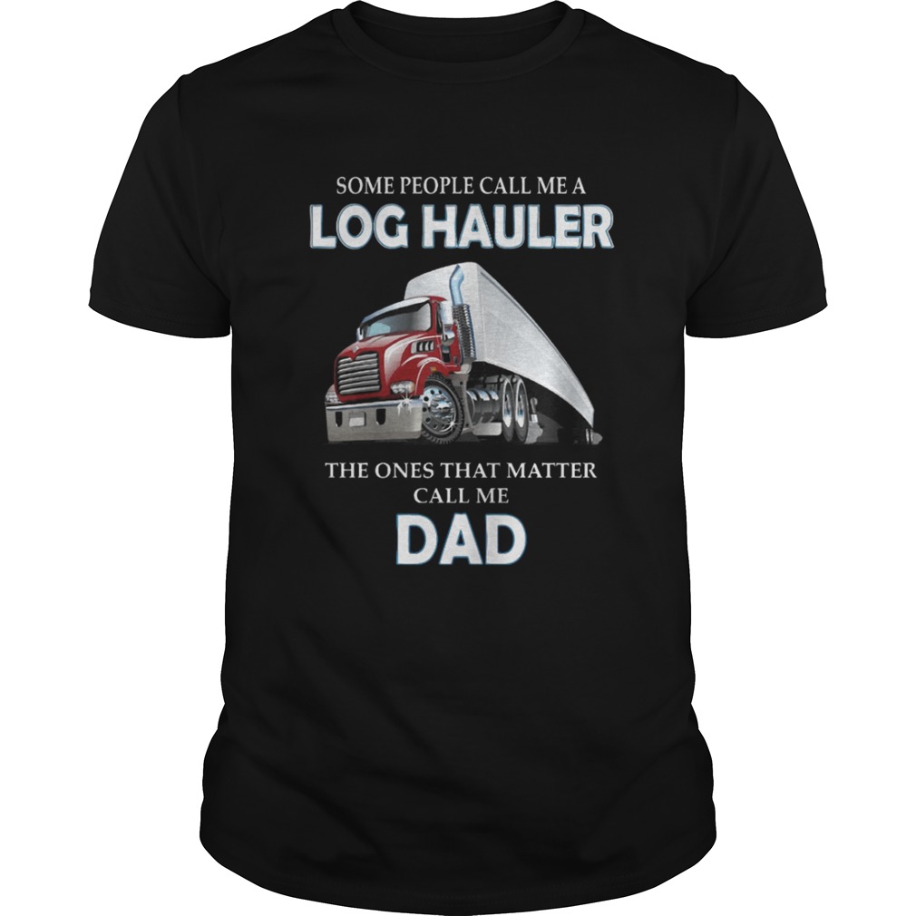 Some people call me a log hauler the ones that matter call me dad shirt