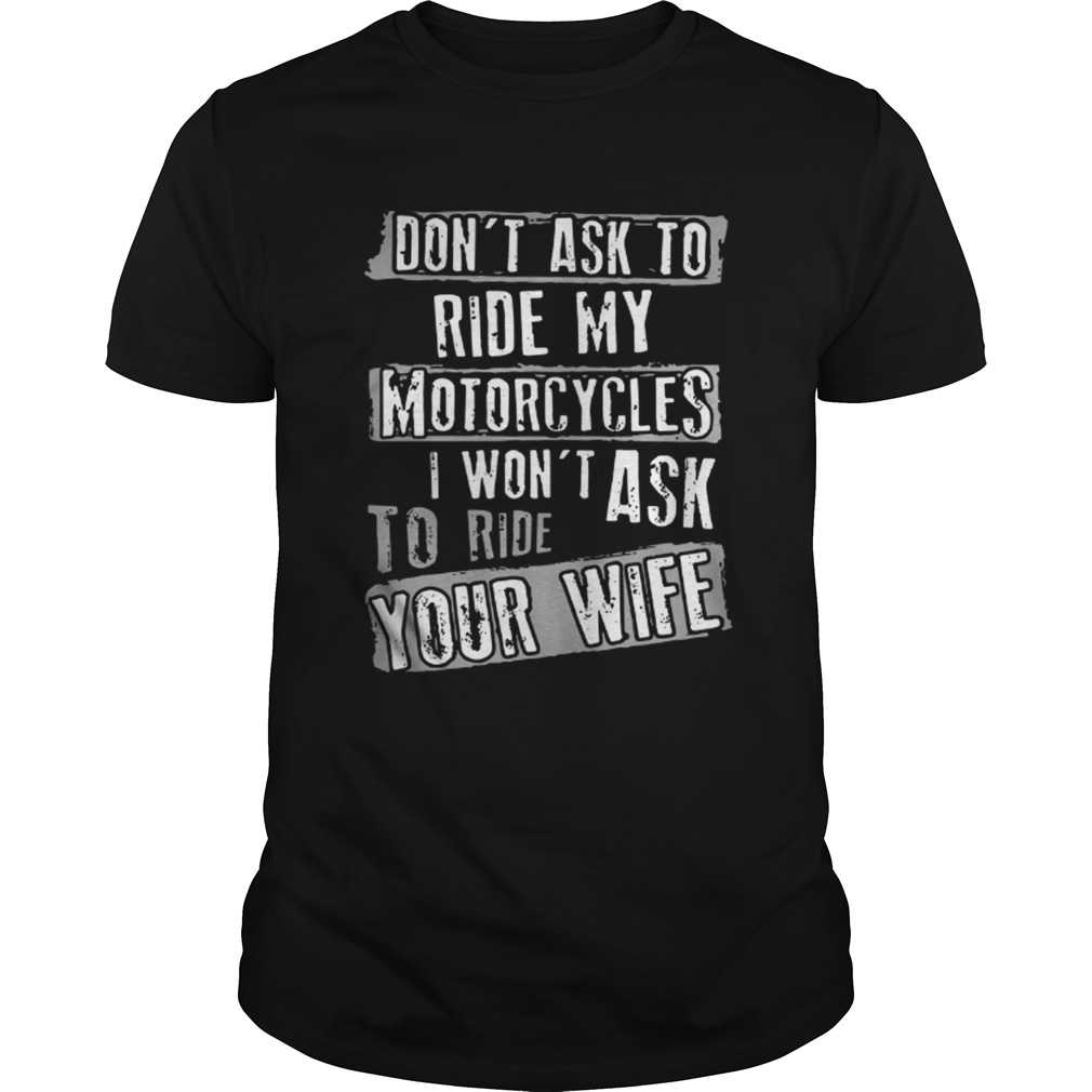Don’t ask to ride my motorcycles I’won’t ask to shirt