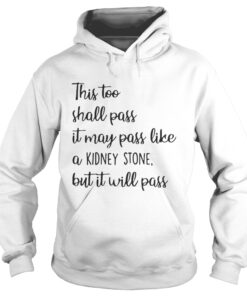 This too shall pass it may pass like a kidney stone but it will pass hoodie