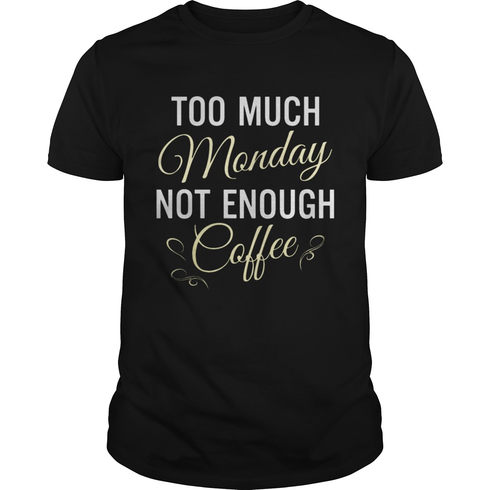 Too Much Monday Not Enough Coffee shirt