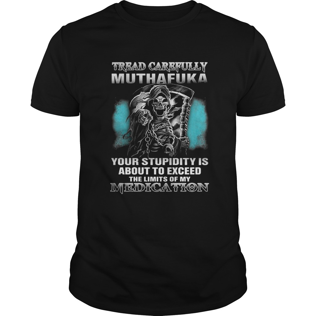 Tread carefully muthafuka your stupidity is about to exceed the limits of my Medication shirt
