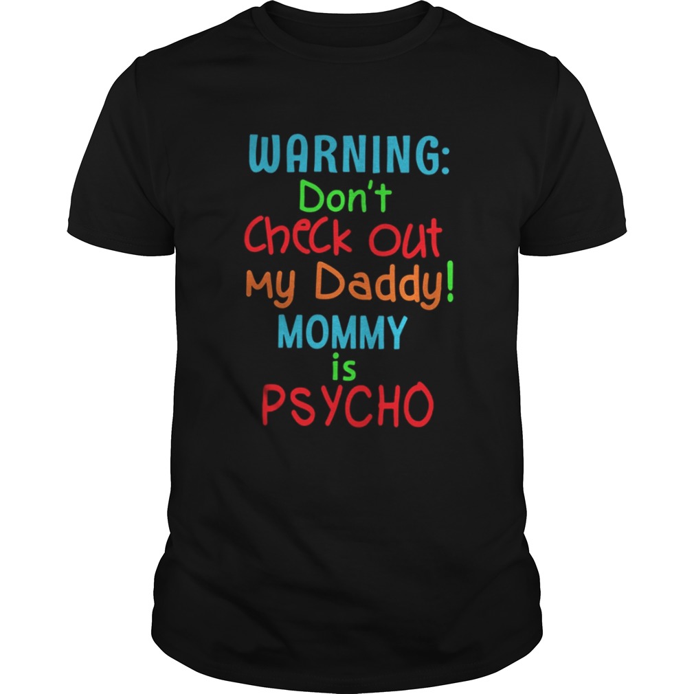 Warning Don’t Check Out My Daddy Mommy Is Psycho Shirt