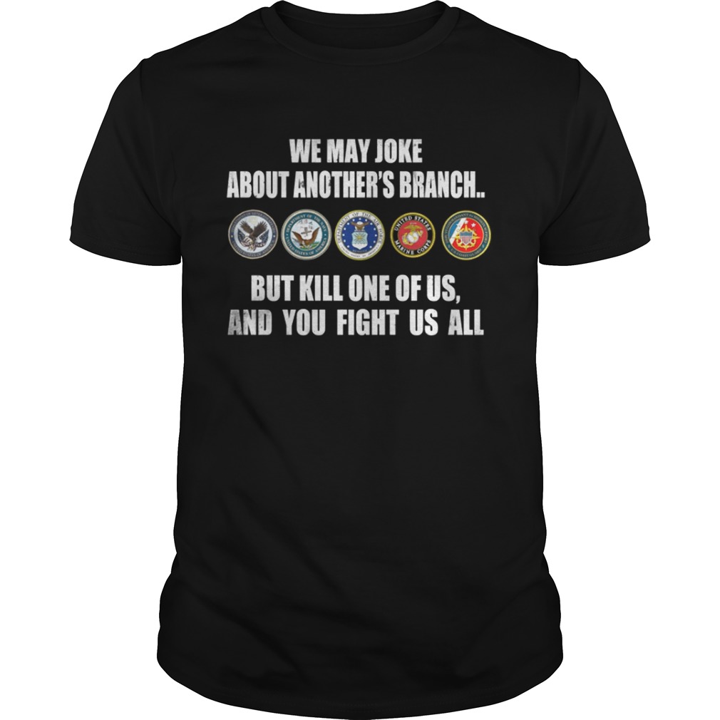 We may joke about another branch but kill one of is and you fight us all shirt