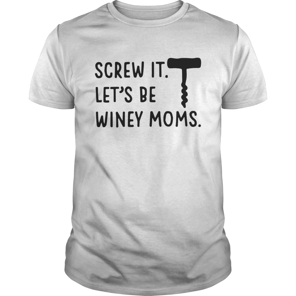 Best Screw It Let’s Be Winey Moms Shirt