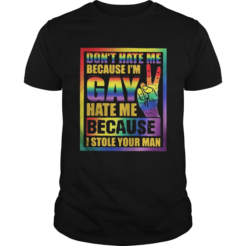 Dont hate me because Im Gay hate me because I stole your man shirt