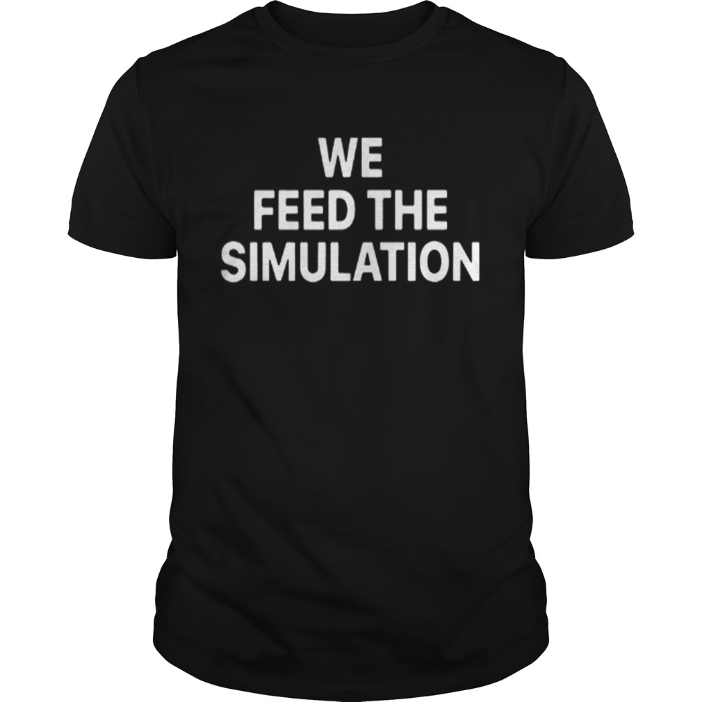 Elon Musk We feed the Simulation shirt