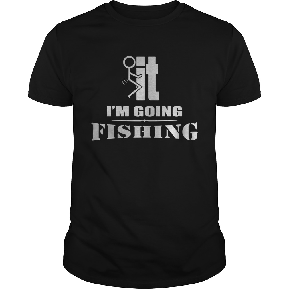 F-It I’m going fishing shirt