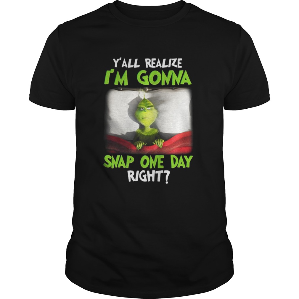 Grinch yall realize I’m gonna snap one day right Christmas shirt