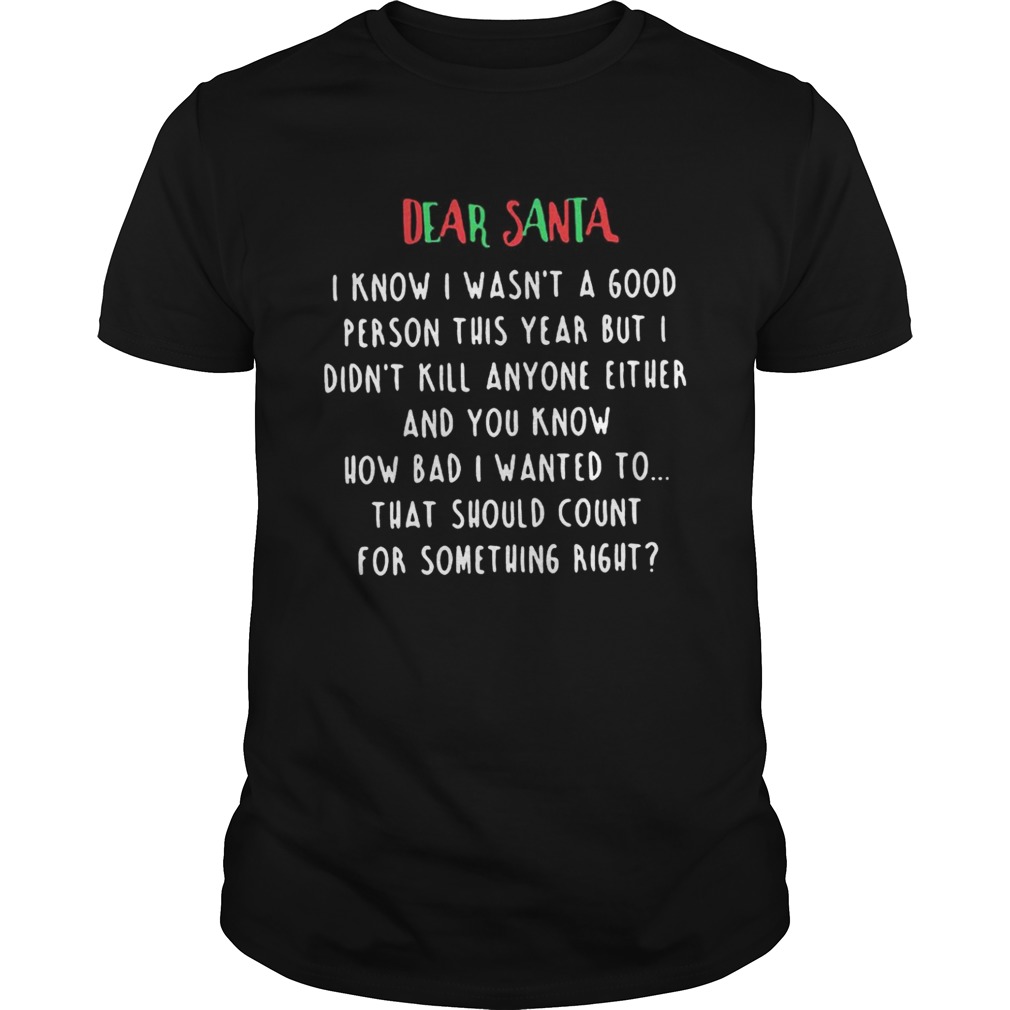 Dear santa i know i wasn’t a good person this year but i didn’t kill anyone either shirt