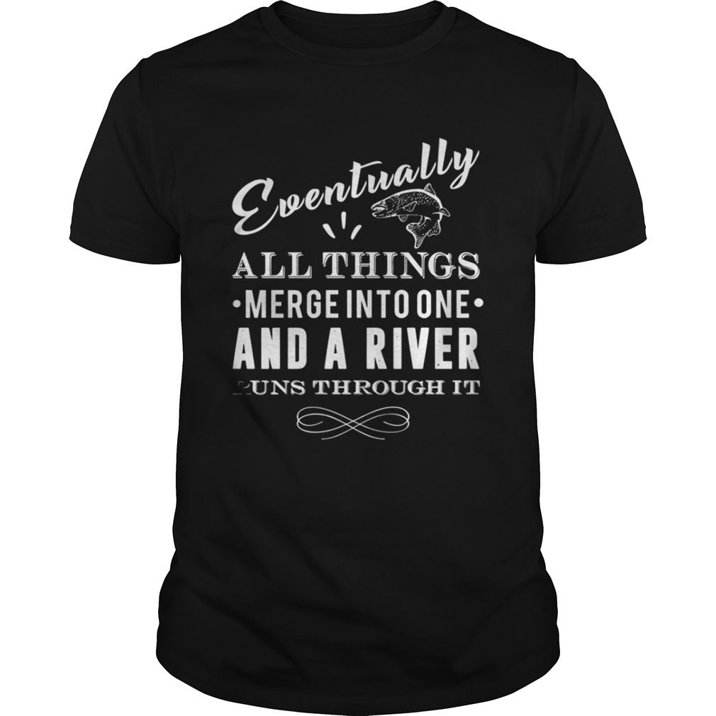 Eventually all things merge into one and a river runs through it shirt