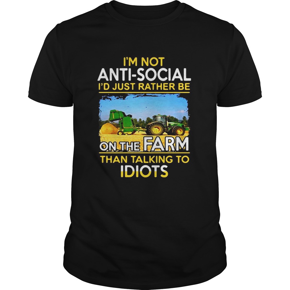 I’m not anti social i’d just rather be on the farm than talking to idiots shirt
