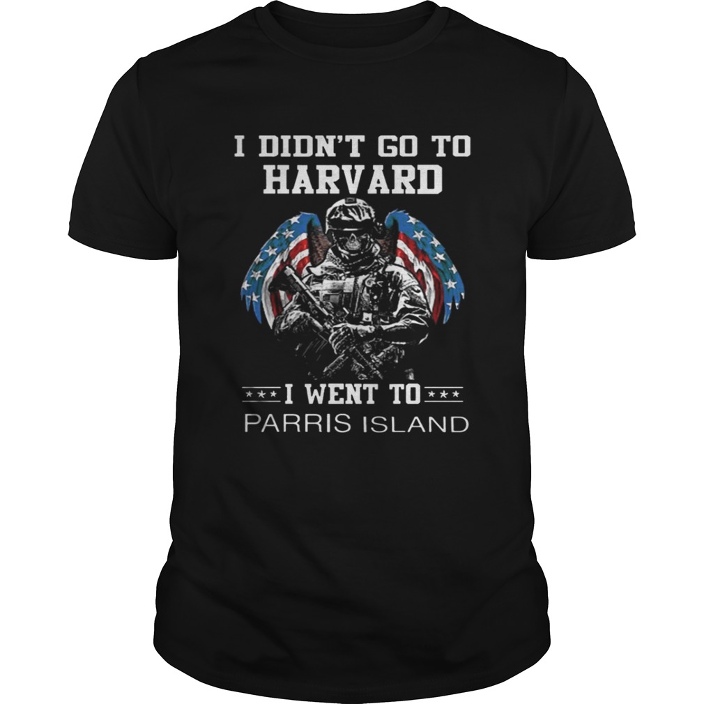 I didn’t go to Harvard i went to Parris Island shirt