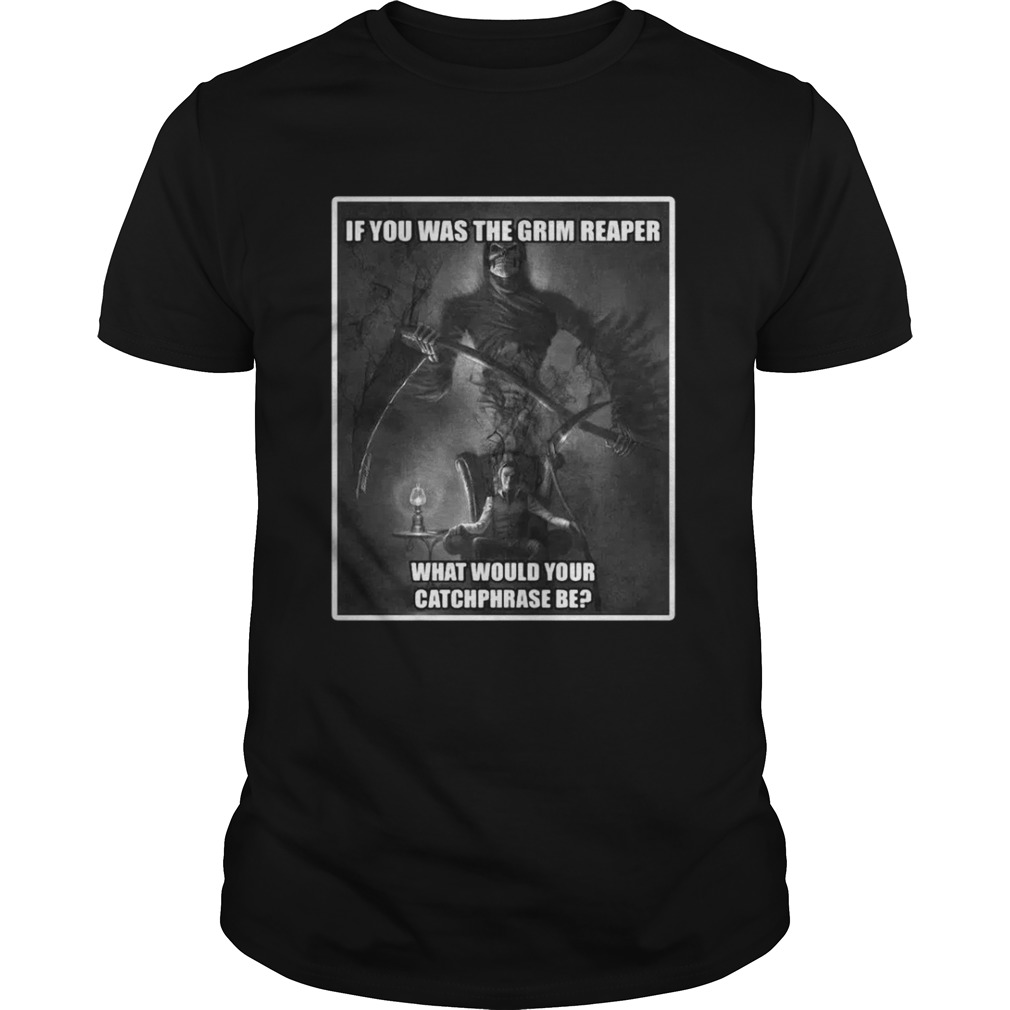 If you was the grim reaper what would your catchphrase be shirt