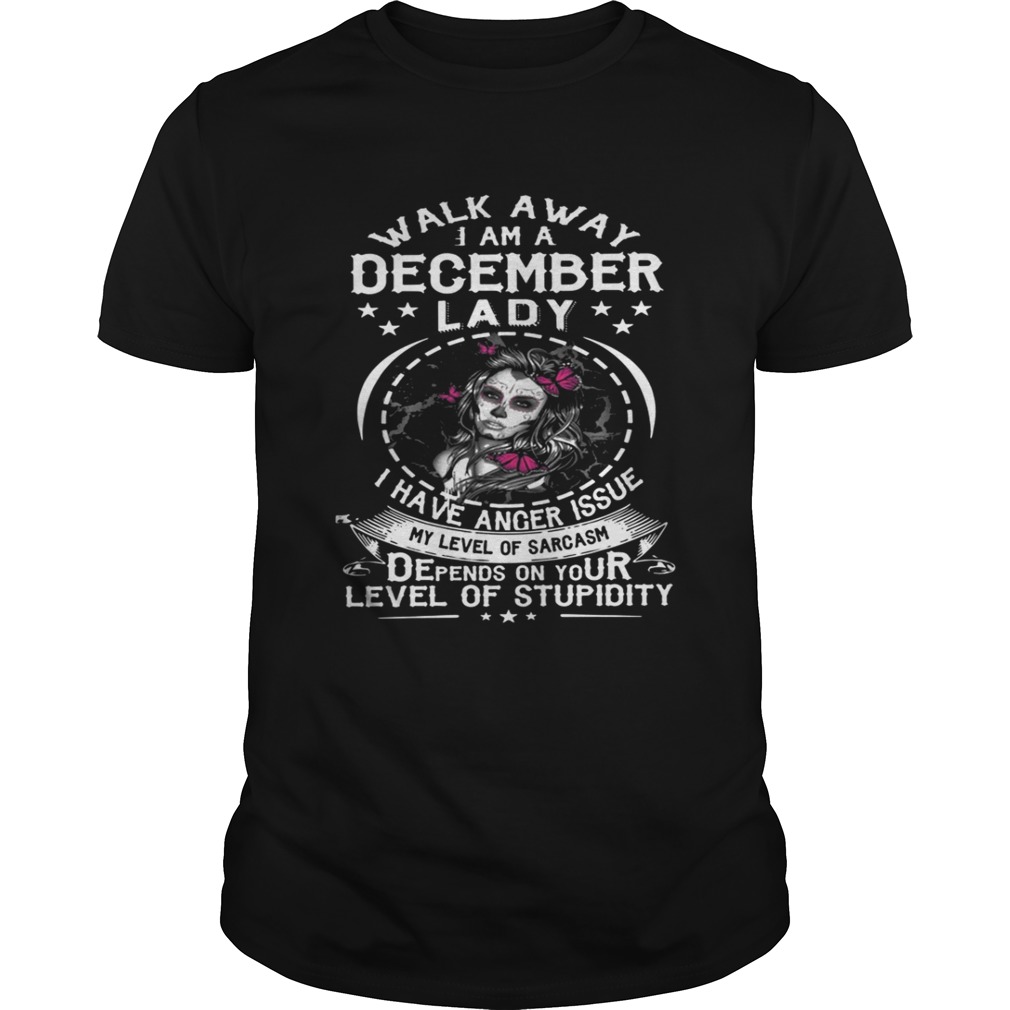 Walk Away I AM A December Lady I Have Anger Issues My Level Of Sarcasm Depends shirt