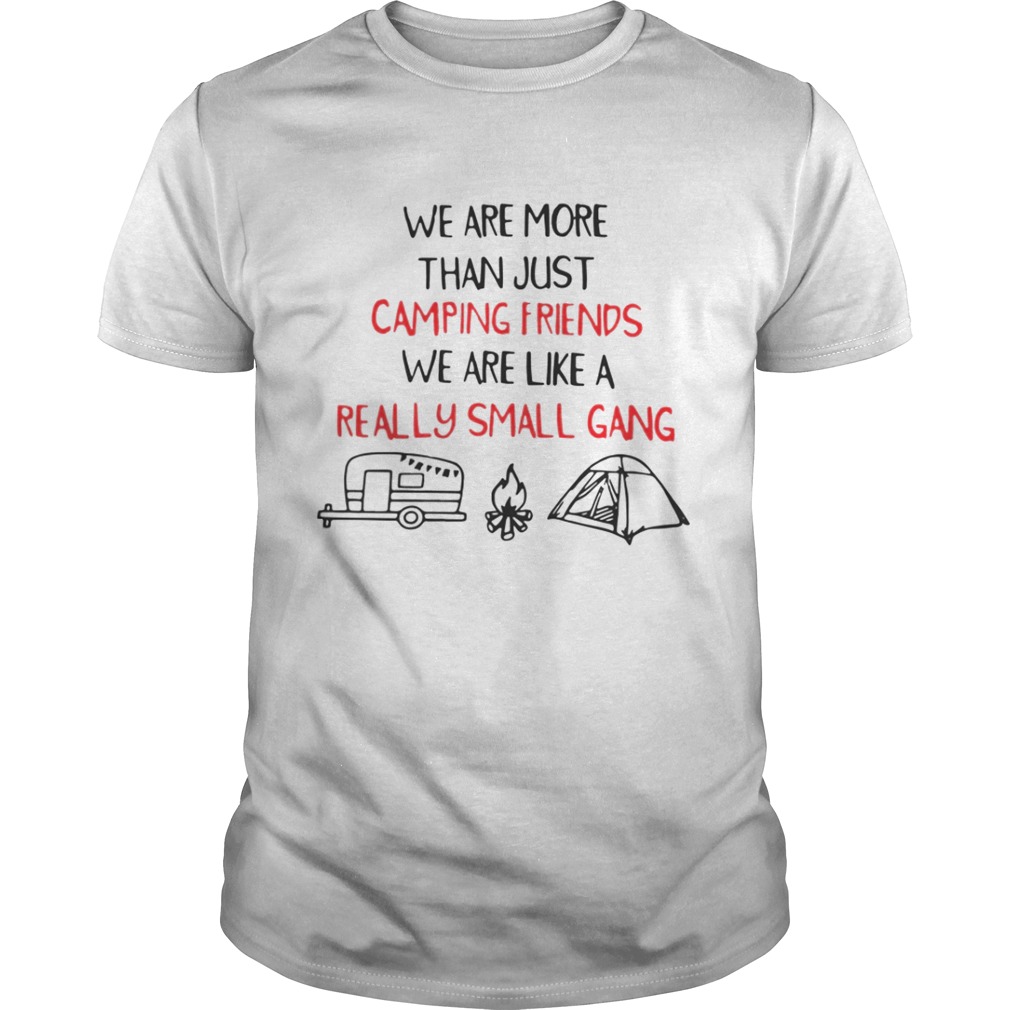 We Are More Than Just Camping Friends We Are Like A Really Small Gang Shirt