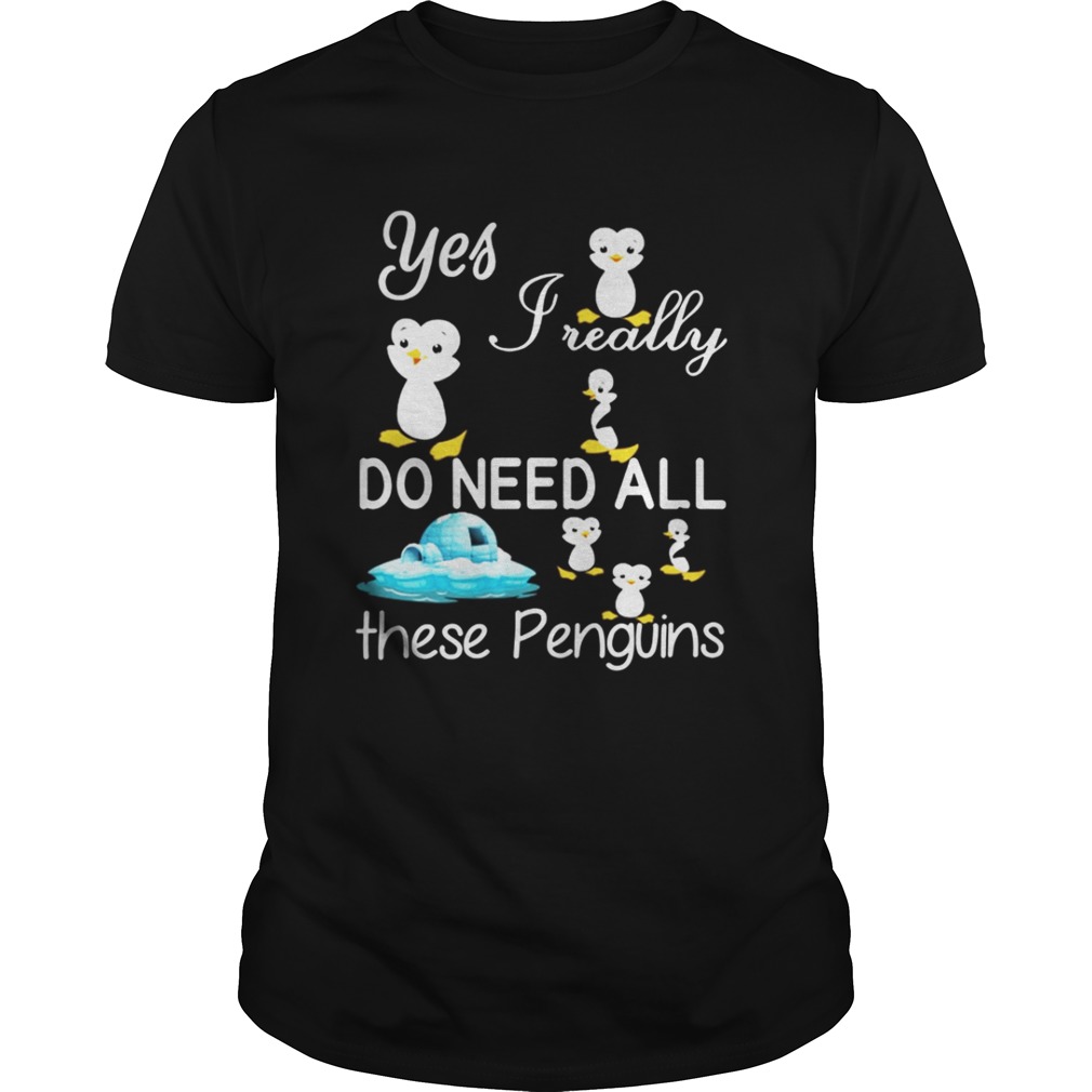 Yes Really Do Need All These Penguins Shirt
