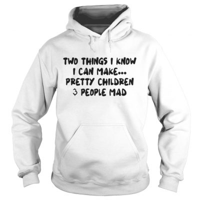 Hoodie Two Things I Know I Can Make Pretty Children And People Mad