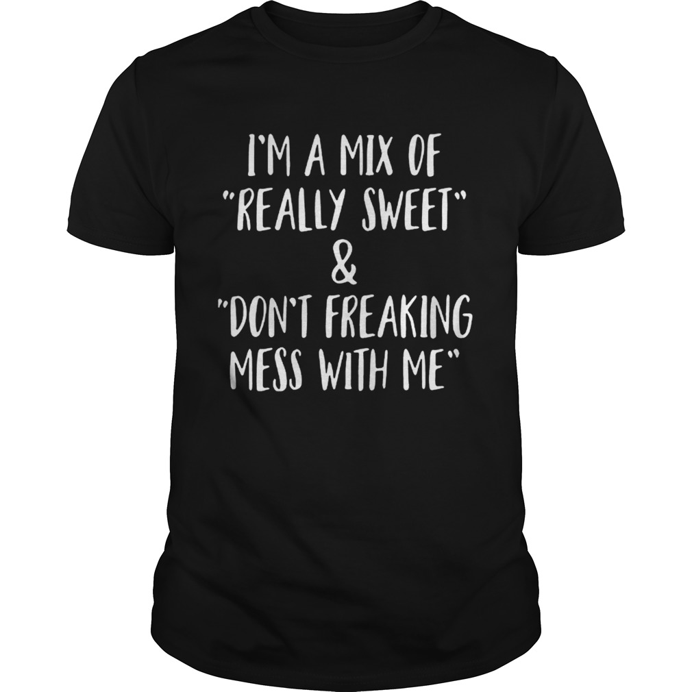 I’m a mix of really sweet and don’t freaking mess with me shirt