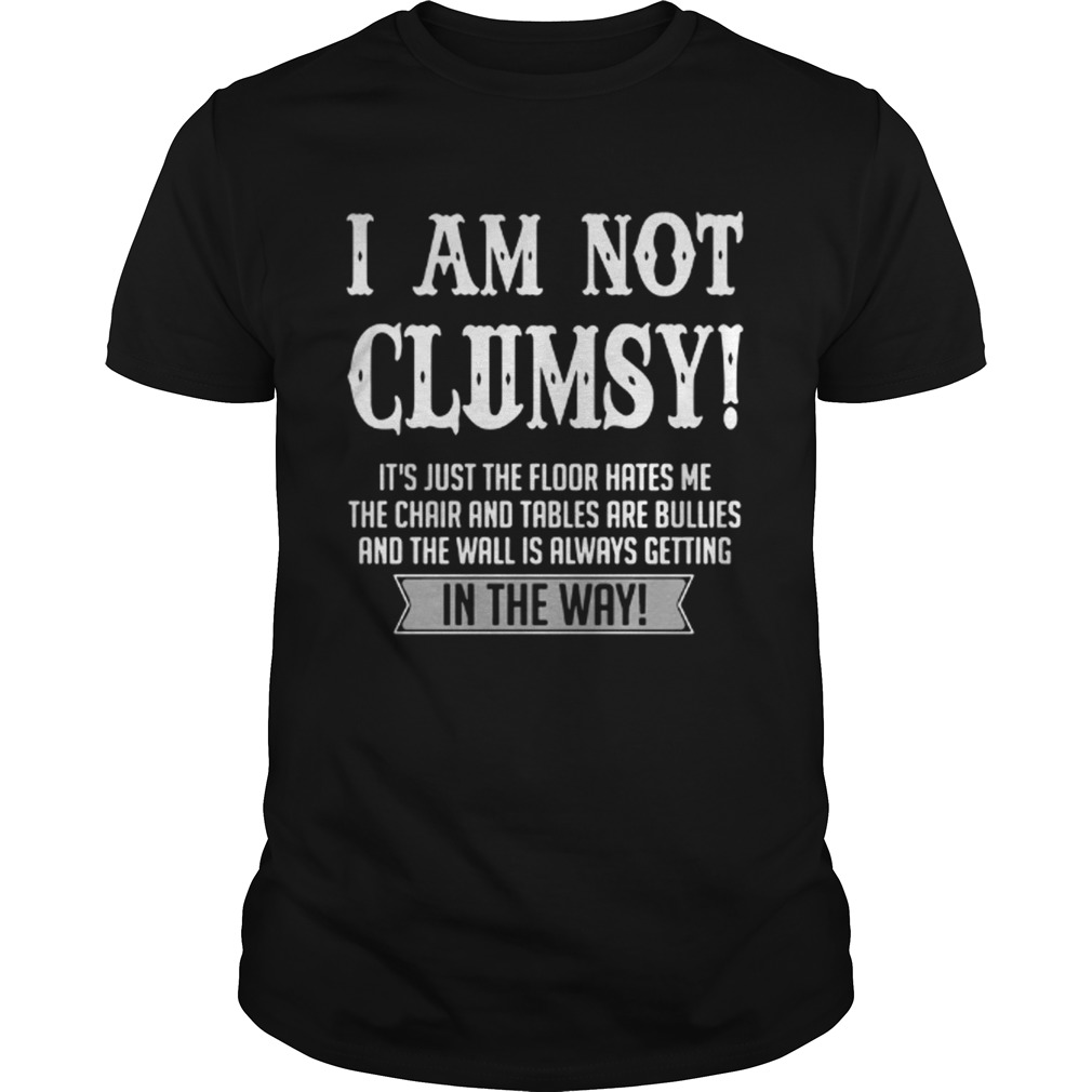 I Am Not Clumsy It’s Just The Floor Hates Me in The Way Shirt