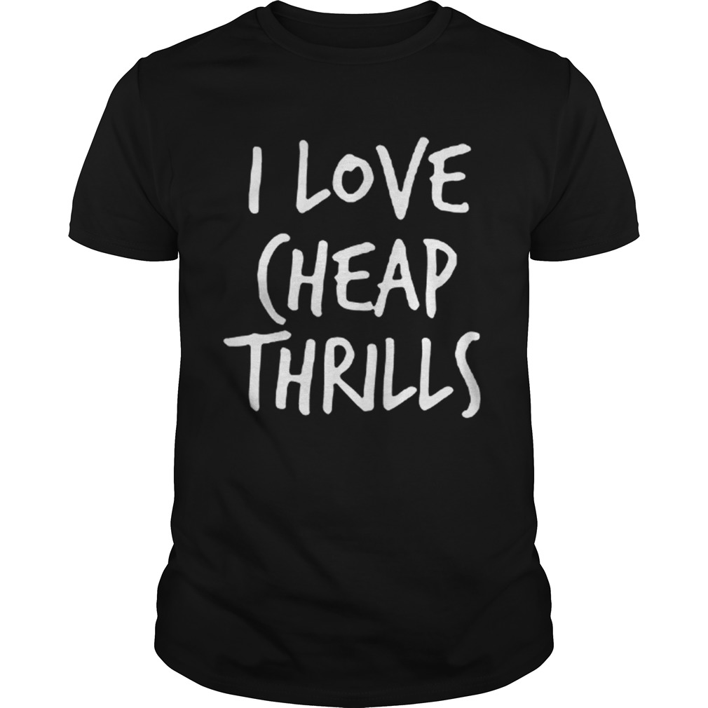 I Love Cheap Thrills shirt