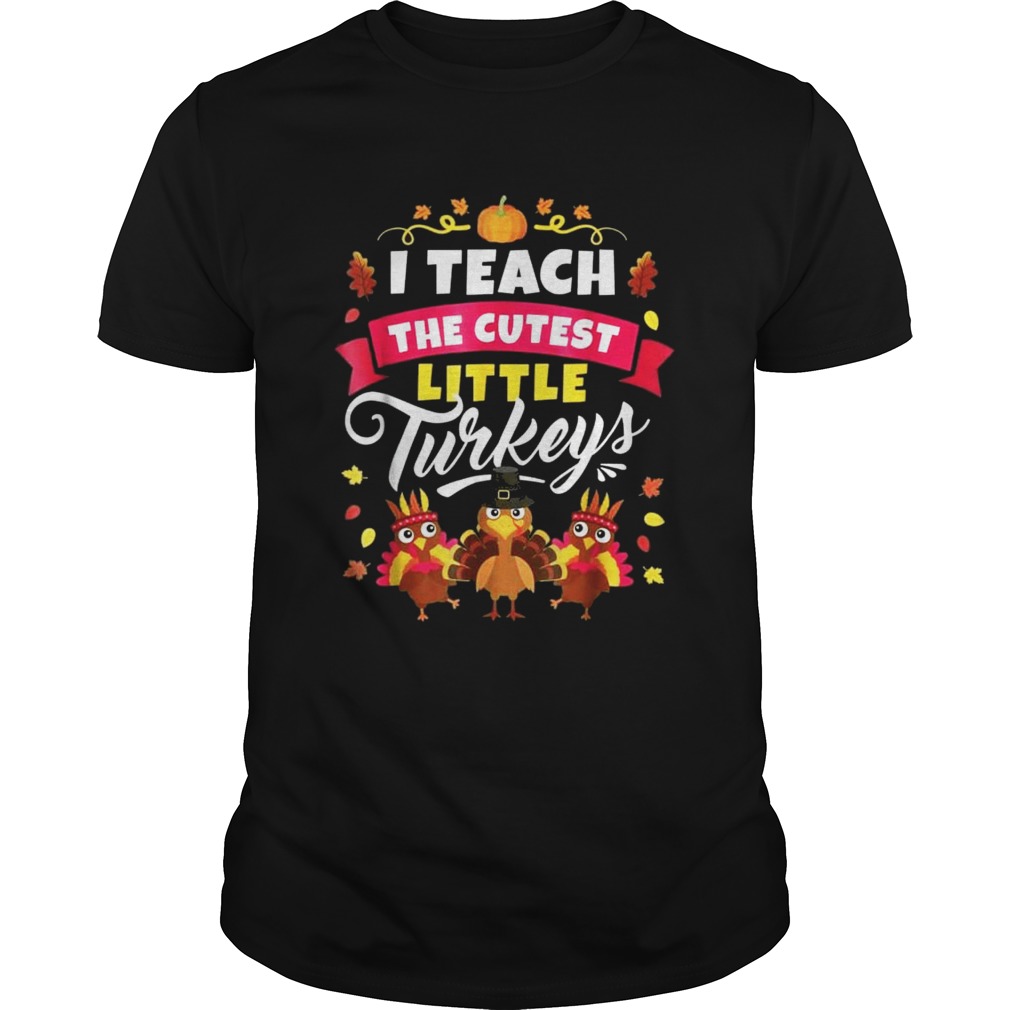 I Teach The Cutest Little Turkeys Shirt