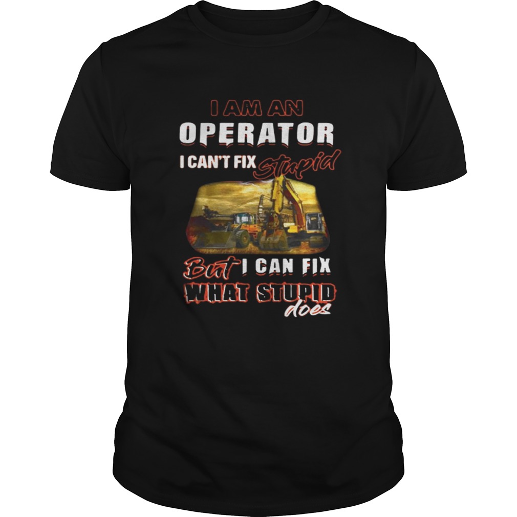 I am an operator I can’t fix stupid but I can fix what stupid does shirt