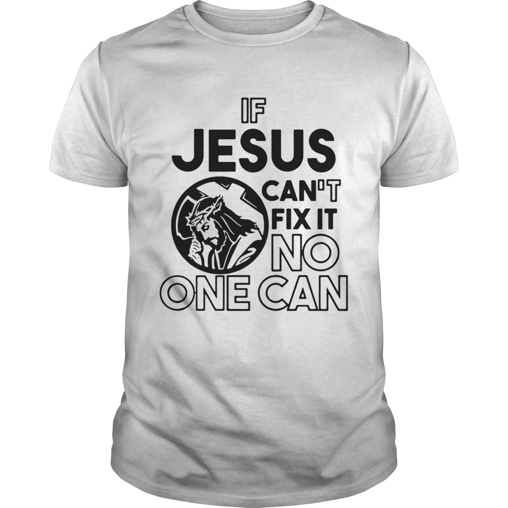 If Jesus Can’t Fix It No One Can Shirt