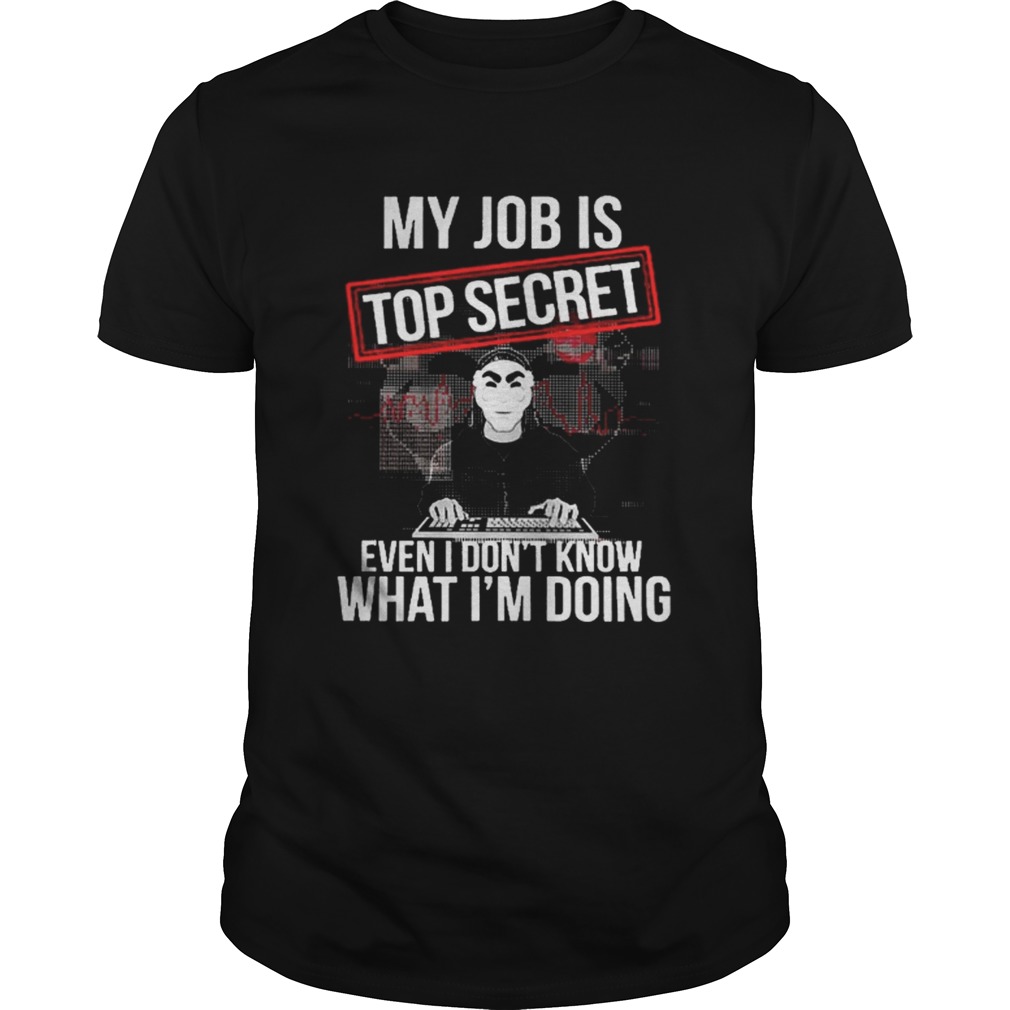 My job is top secret even I don’t know what I’m doing shirt