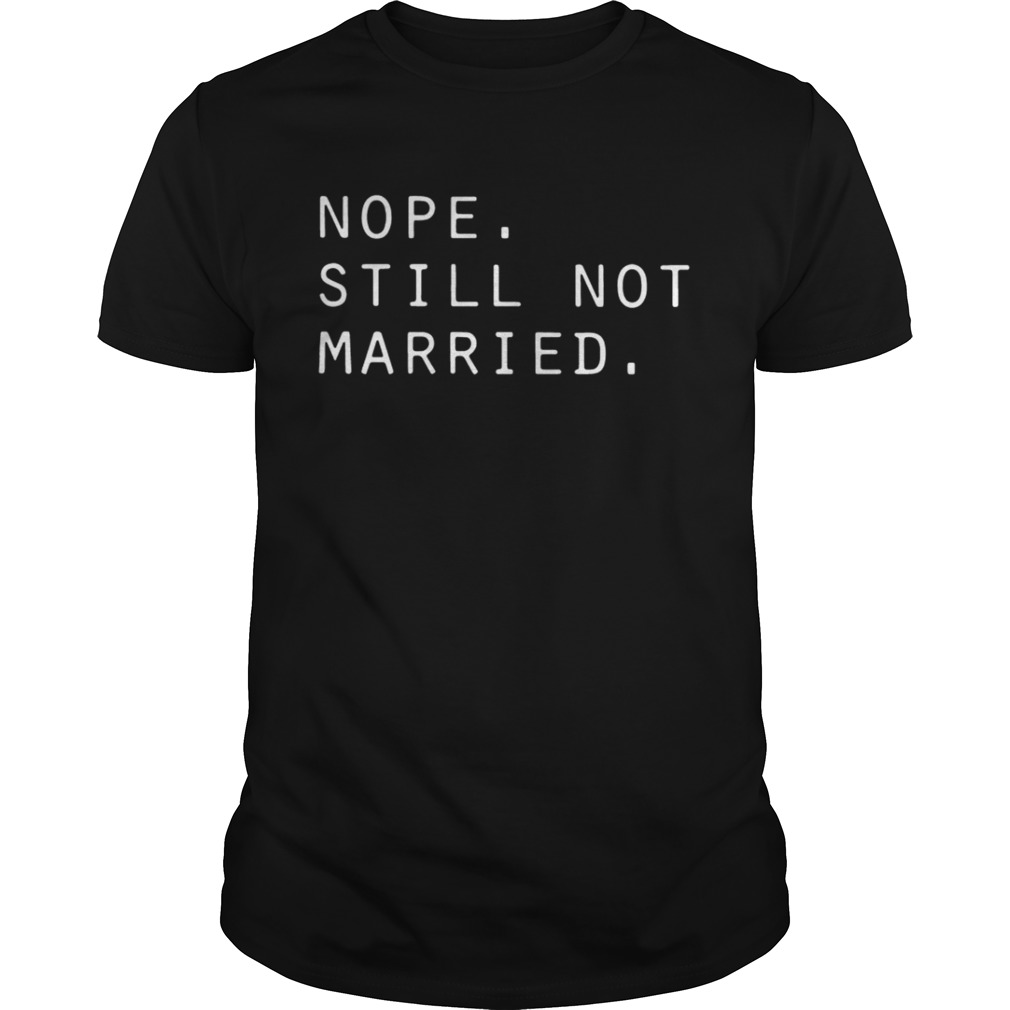 Nope still not married Tshirt