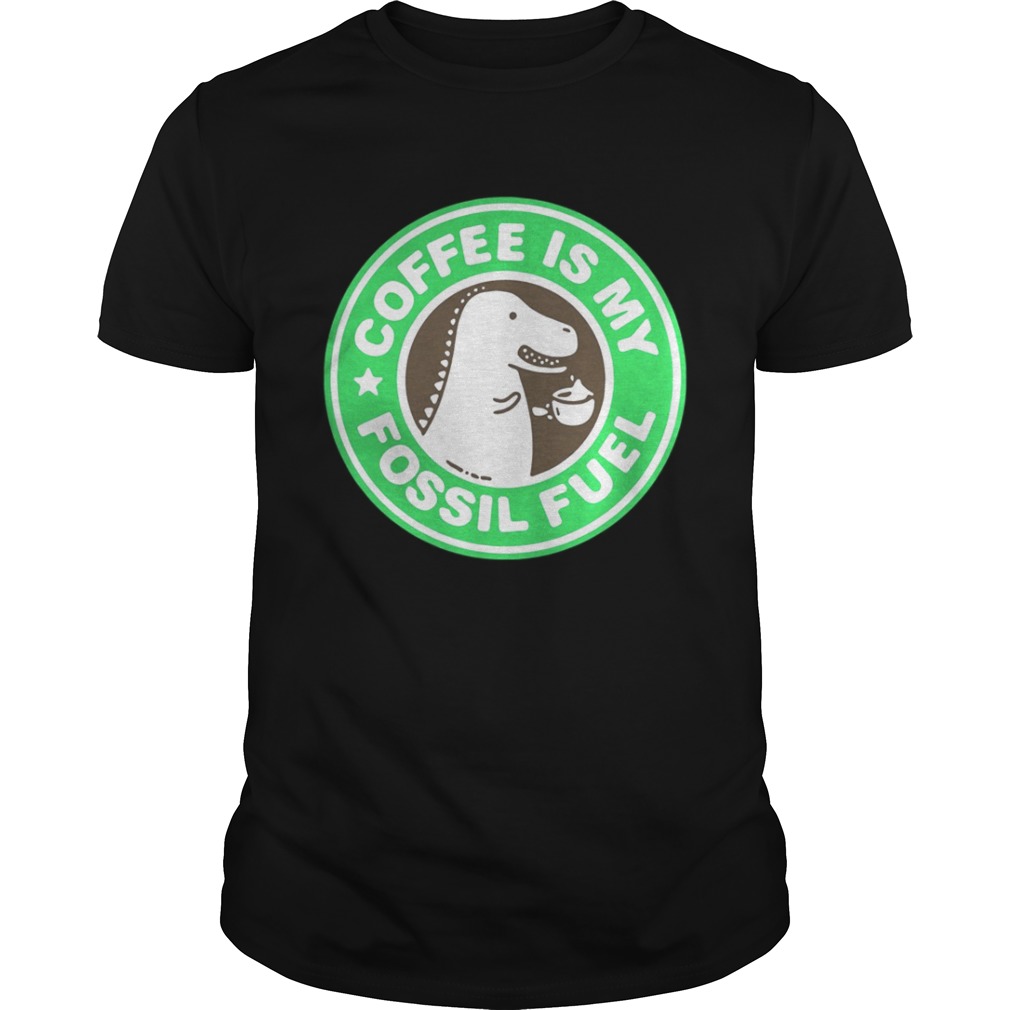 Official Coffee Is My Fossil Fuel Shirt