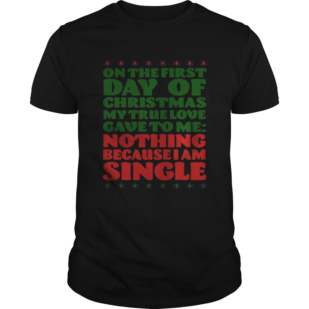On the first day of christmas my true love gave to me nothing because I am single shirt