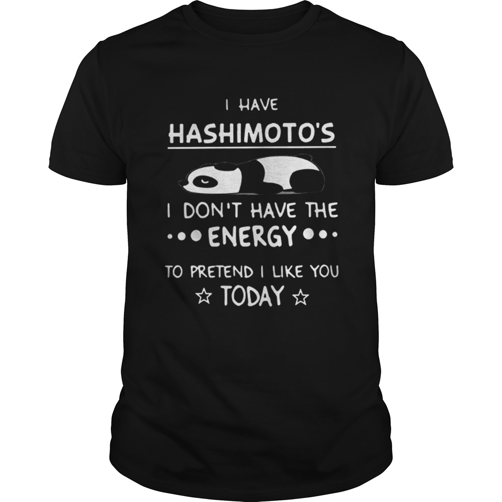 Panda I have hashimoto’s I don’t have the energy to pretend I like you today shirt