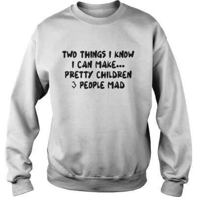 Sweatshirt Two Things I Know I Can Make Pretty Children And People Mad