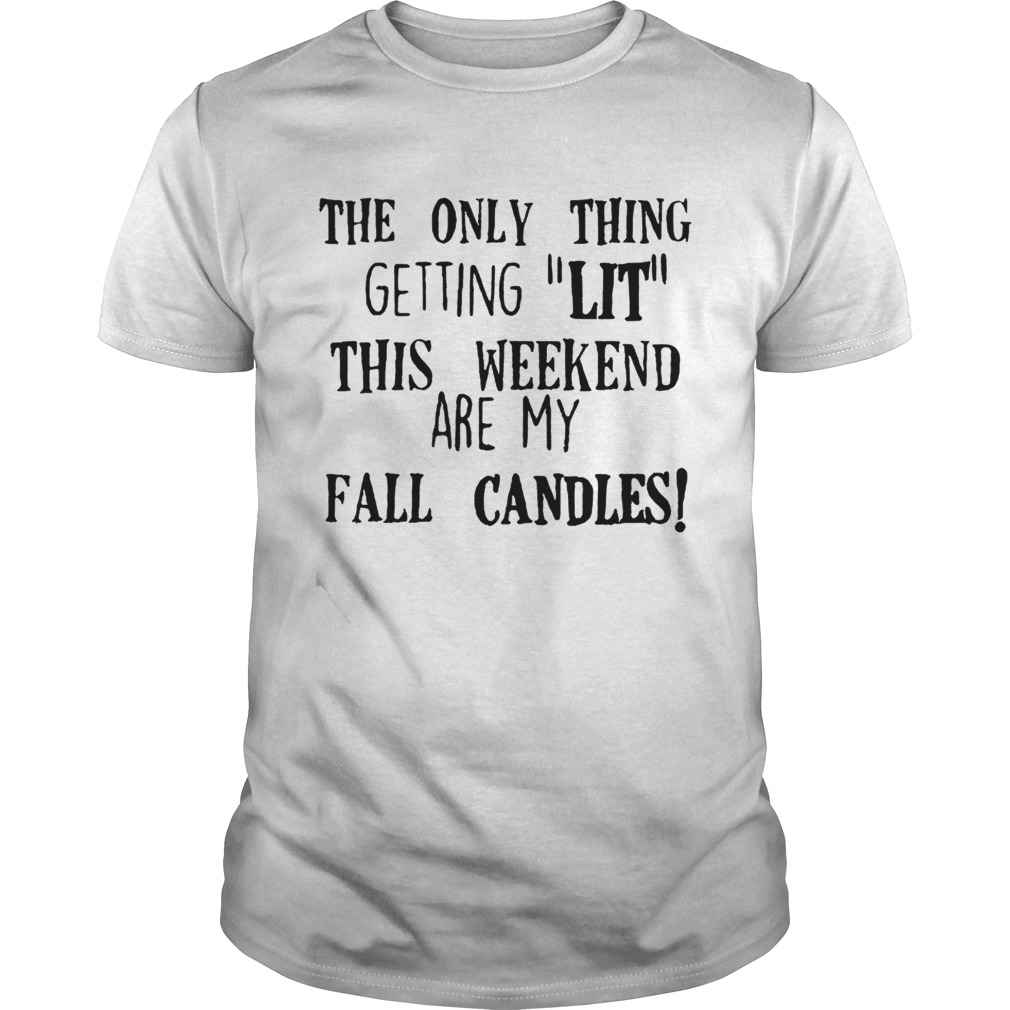 The only thing getting lit this weekend are my fall candles shirt