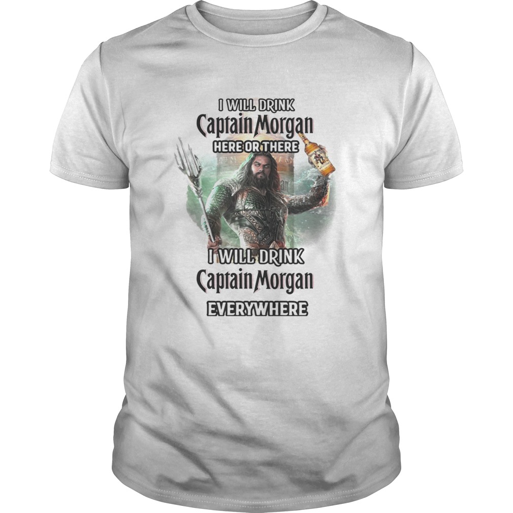 Aquaman I will drink Captain Morgan here there I will drink Captain Morgan everywhere shirt