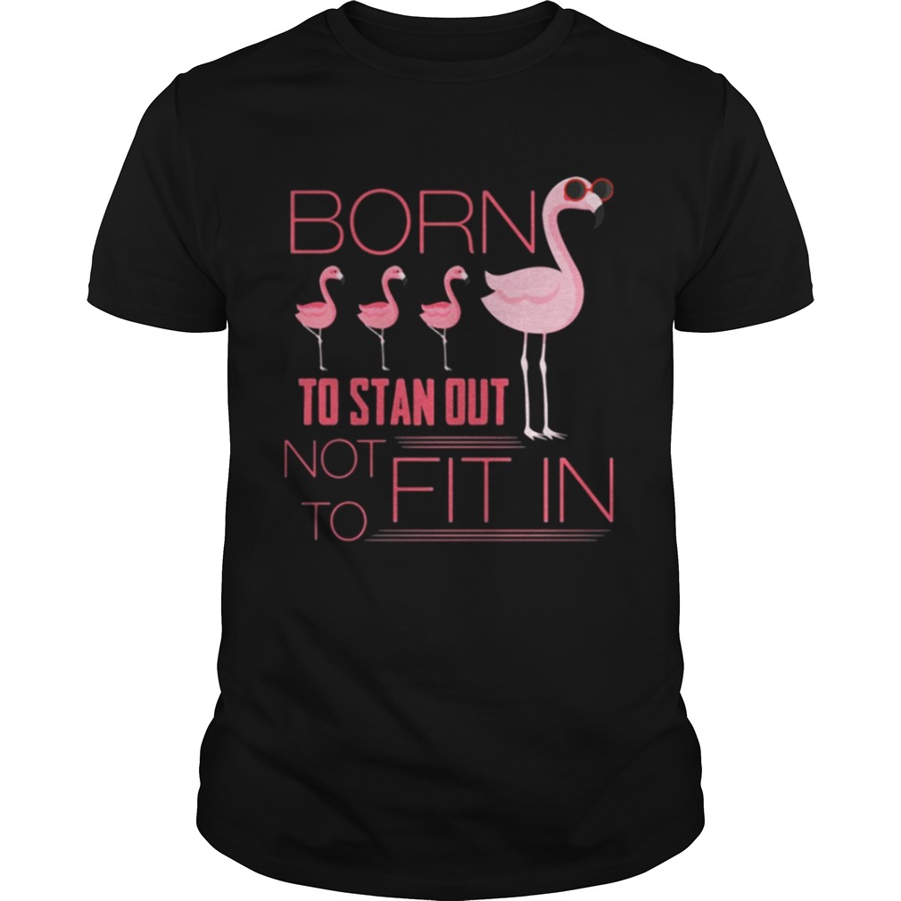 Flamingo born to stand out not to fit in shirt