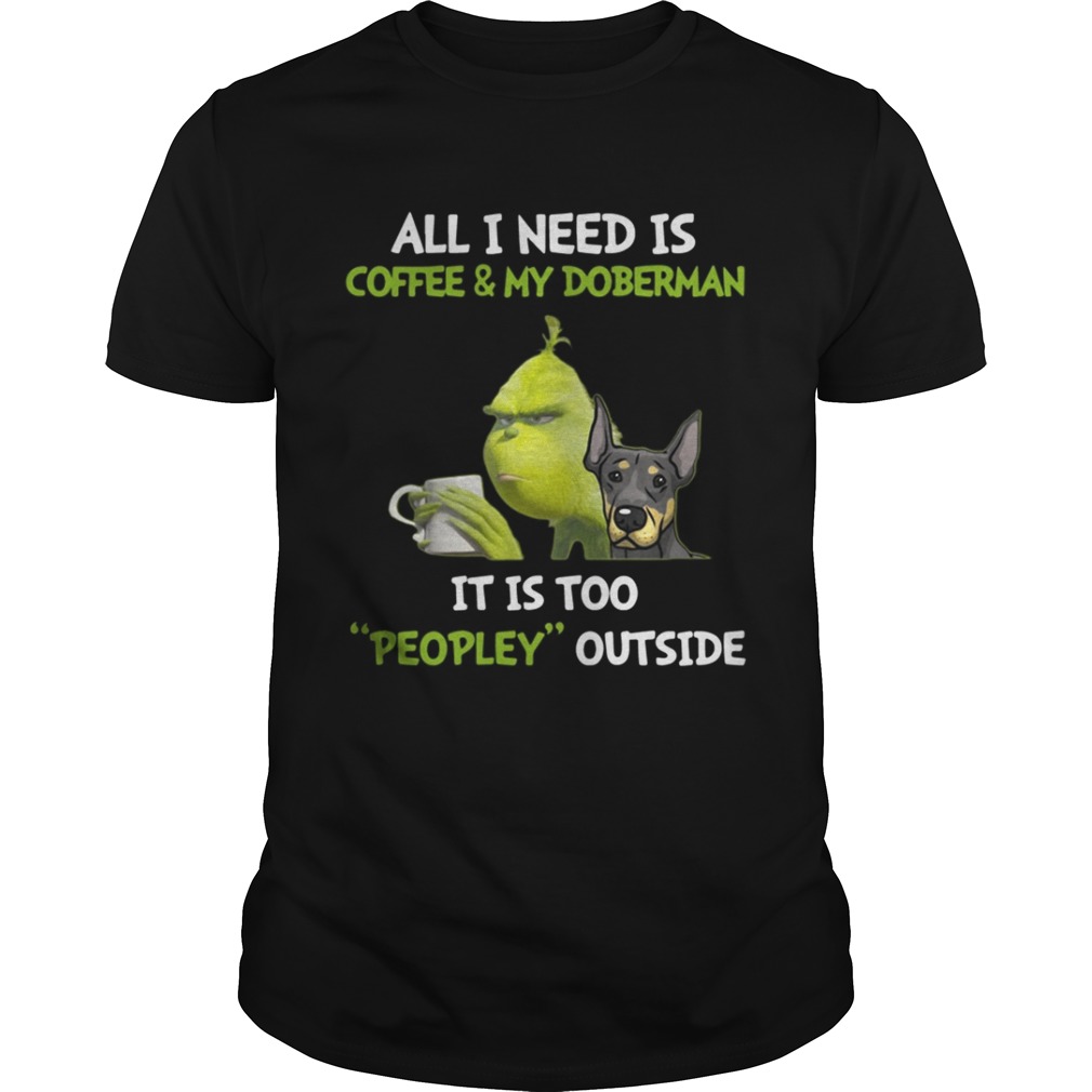 Grinch All I need is coffee and my doberman it’s too peopley outside shirt