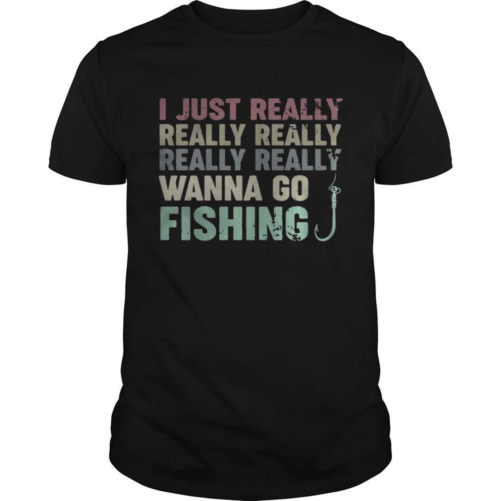 I just really really really really really wanna go fishing shirt